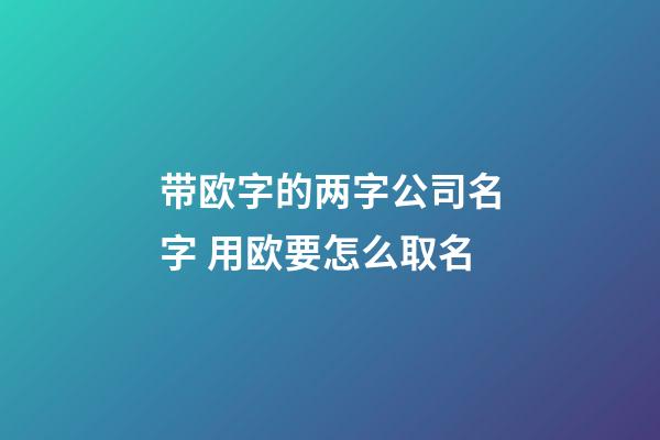 带欧字的两字公司名字 用欧要怎么取名-第1张-公司起名-玄机派